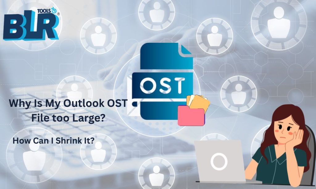 Why Is My Outlook OST File too Large—and How Can I Shrink It?