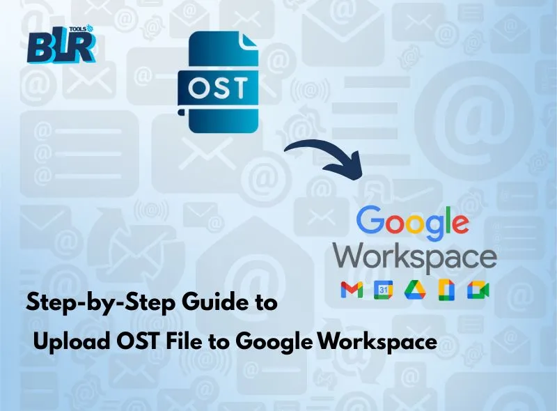 Step-by-Step Guide: How to Upload OST File to Google Workspace?